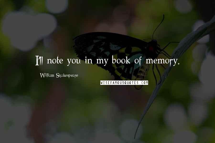 William Shakespeare Quotes: I'll note you in my book of memory.