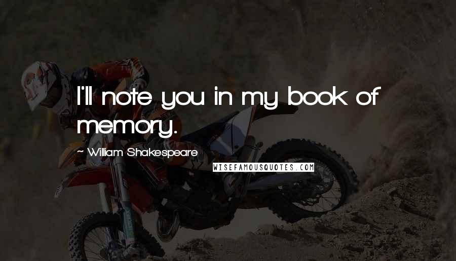 William Shakespeare Quotes: I'll note you in my book of memory.