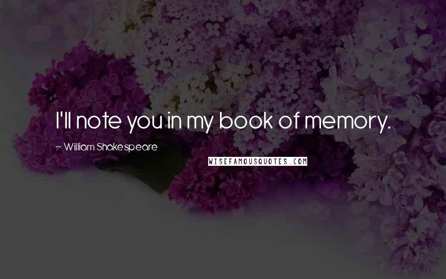 William Shakespeare Quotes: I'll note you in my book of memory.