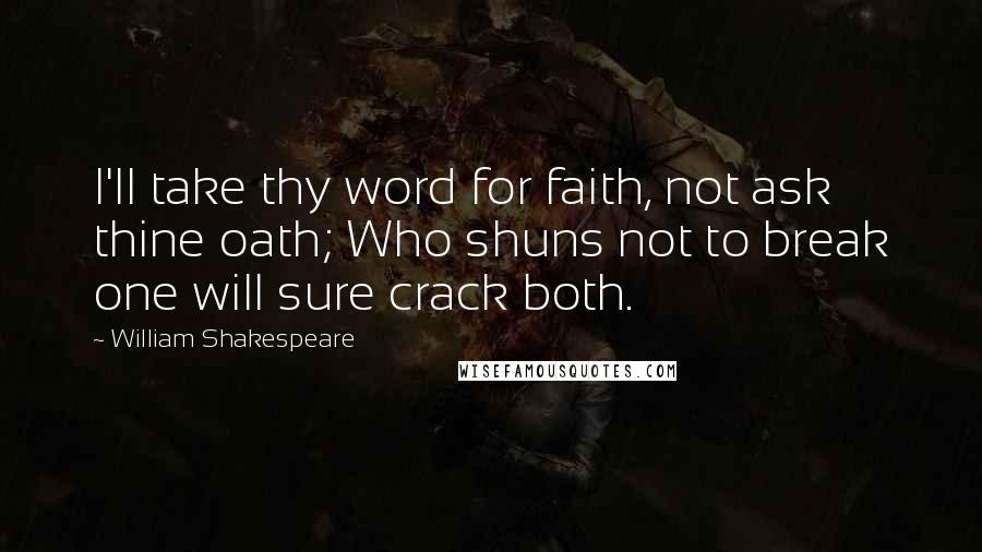 William Shakespeare Quotes: I'll take thy word for faith, not ask thine oath; Who shuns not to break one will sure crack both.