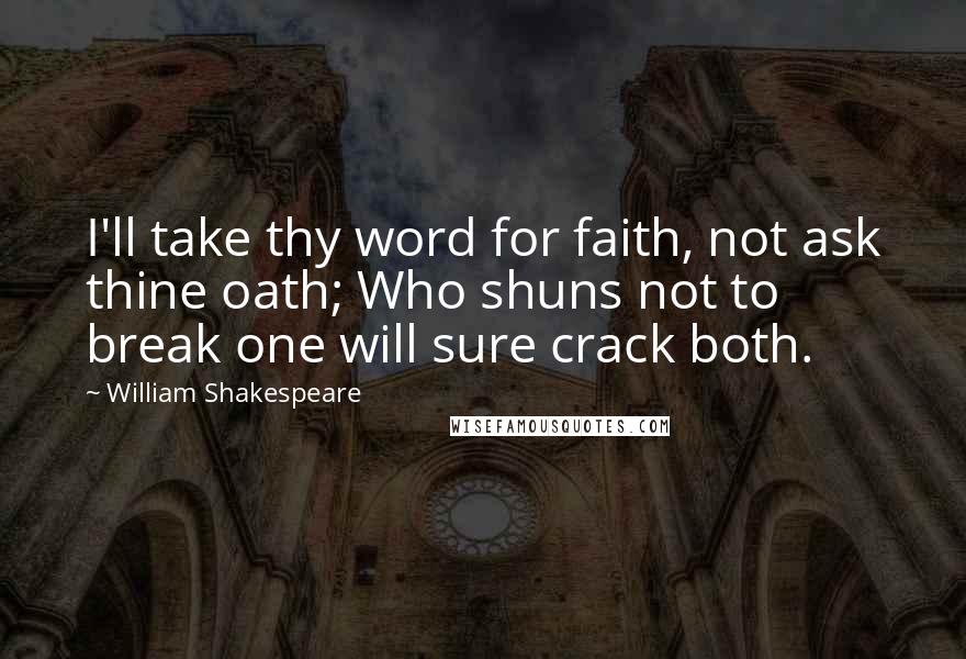 William Shakespeare Quotes: I'll take thy word for faith, not ask thine oath; Who shuns not to break one will sure crack both.