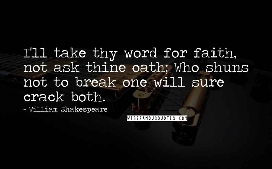 William Shakespeare Quotes: I'll take thy word for faith, not ask thine oath; Who shuns not to break one will sure crack both.