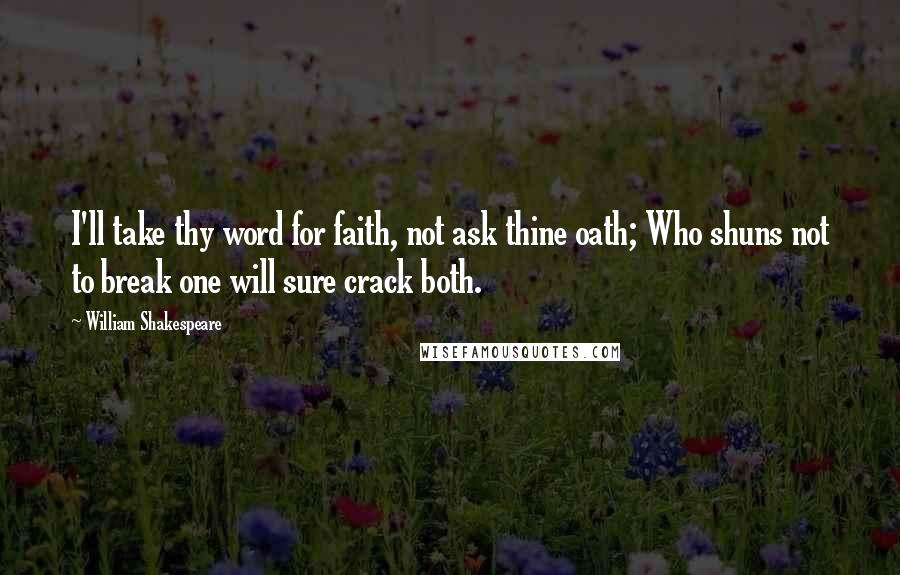 William Shakespeare Quotes: I'll take thy word for faith, not ask thine oath; Who shuns not to break one will sure crack both.