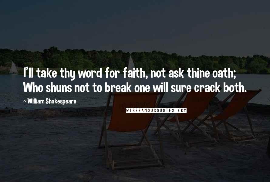 William Shakespeare Quotes: I'll take thy word for faith, not ask thine oath; Who shuns not to break one will sure crack both.