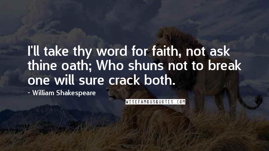 William Shakespeare Quotes: I'll take thy word for faith, not ask thine oath; Who shuns not to break one will sure crack both.