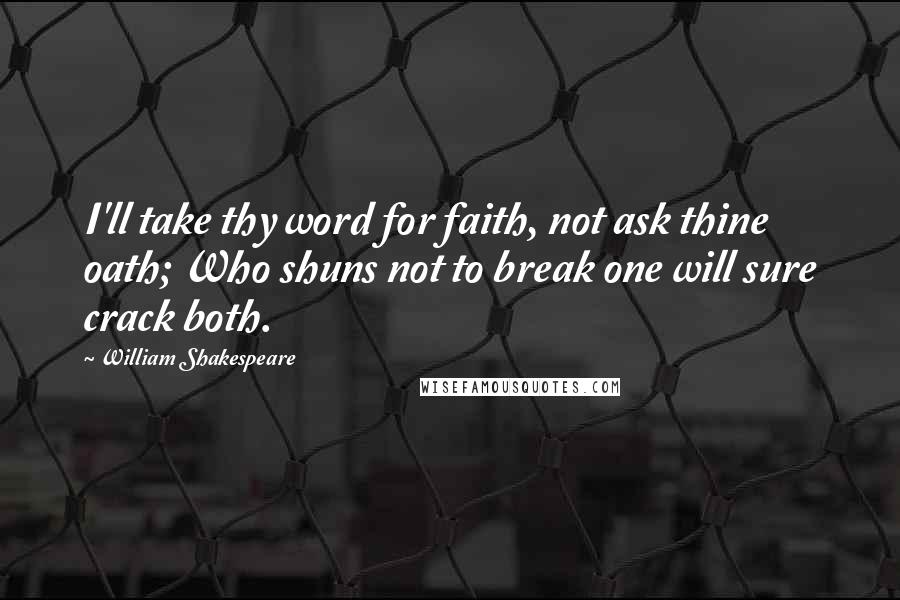 William Shakespeare Quotes: I'll take thy word for faith, not ask thine oath; Who shuns not to break one will sure crack both.