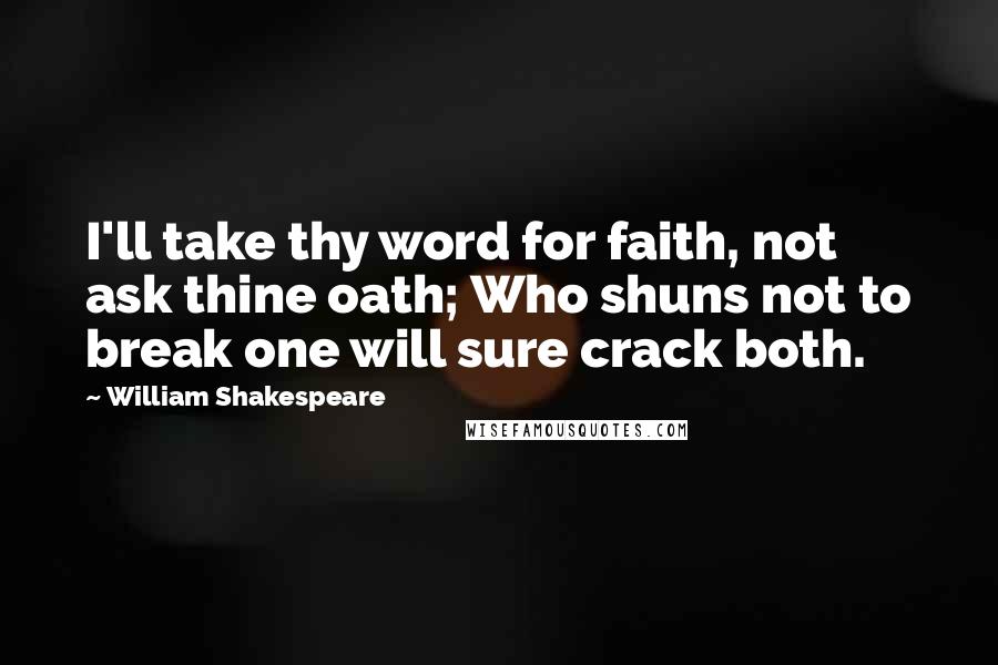 William Shakespeare Quotes: I'll take thy word for faith, not ask thine oath; Who shuns not to break one will sure crack both.