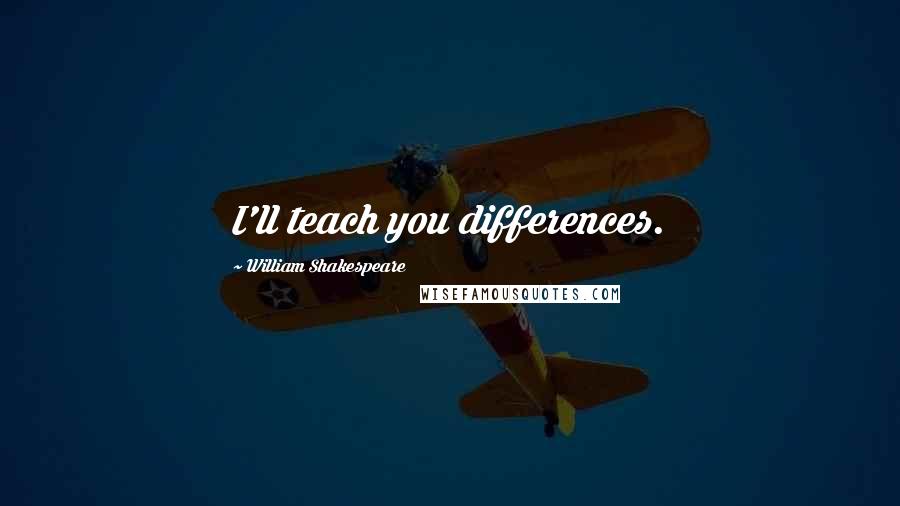 William Shakespeare Quotes: I'll teach you differences.