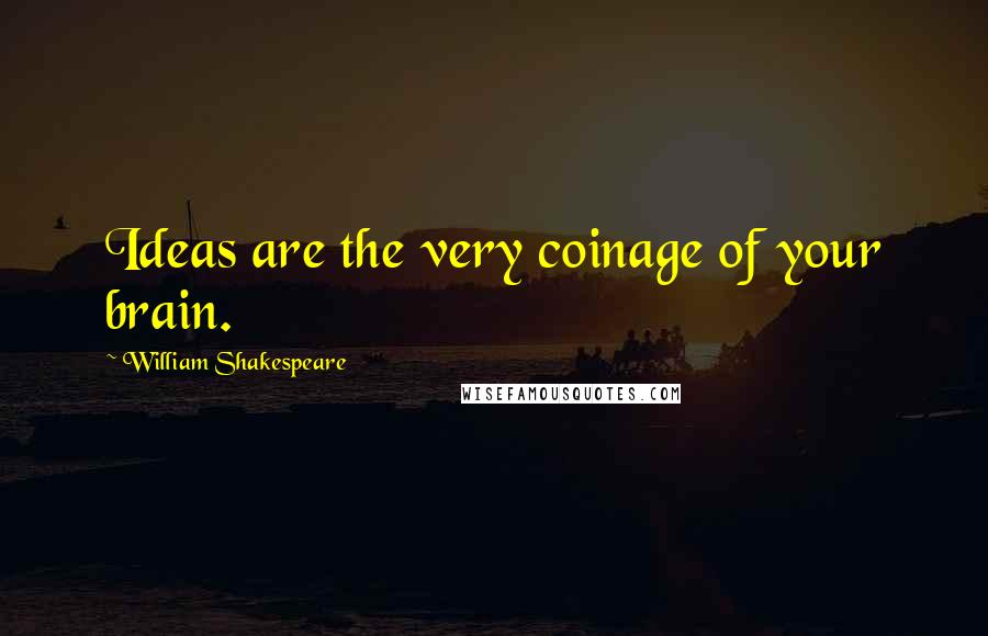 William Shakespeare Quotes: Ideas are the very coinage of your brain.