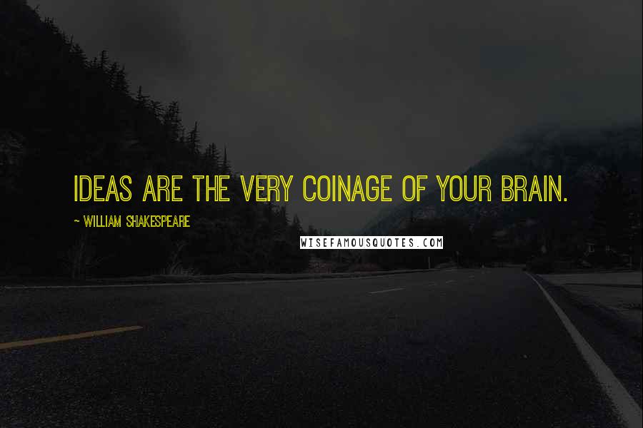 William Shakespeare Quotes: Ideas are the very coinage of your brain.