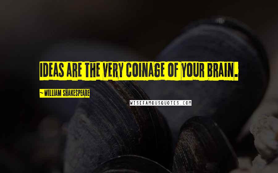 William Shakespeare Quotes: Ideas are the very coinage of your brain.