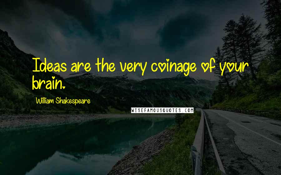 William Shakespeare Quotes: Ideas are the very coinage of your brain.