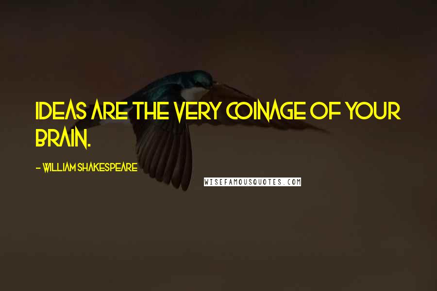 William Shakespeare Quotes: Ideas are the very coinage of your brain.