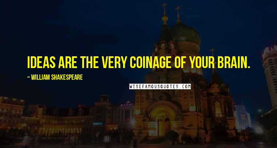 William Shakespeare Quotes: Ideas are the very coinage of your brain.