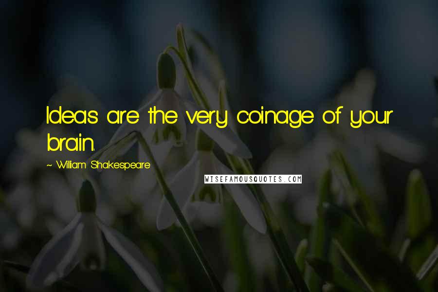 William Shakespeare Quotes: Ideas are the very coinage of your brain.