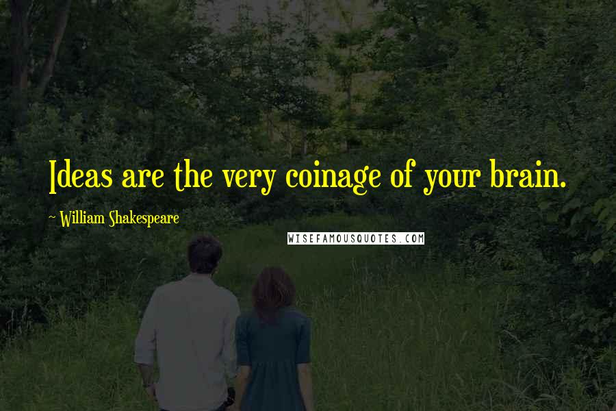 William Shakespeare Quotes: Ideas are the very coinage of your brain.