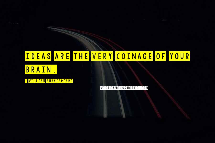 William Shakespeare Quotes: Ideas are the very coinage of your brain.