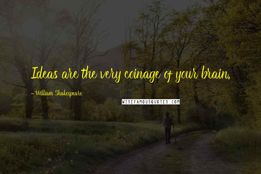 William Shakespeare Quotes: Ideas are the very coinage of your brain.