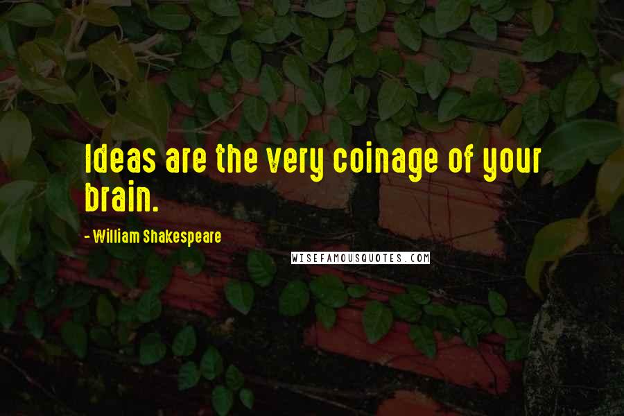 William Shakespeare Quotes: Ideas are the very coinage of your brain.
