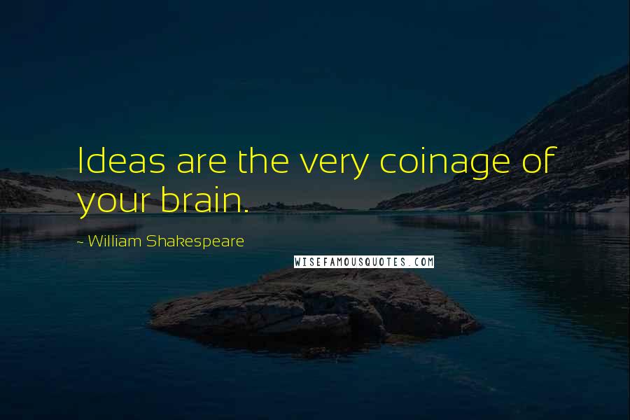 William Shakespeare Quotes: Ideas are the very coinage of your brain.