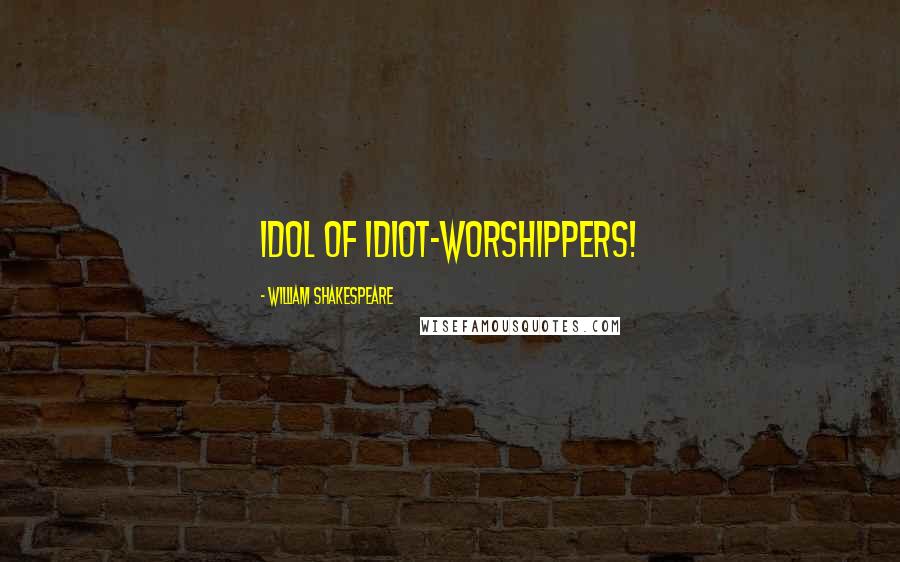 William Shakespeare Quotes: Idol of idiot-worshippers!