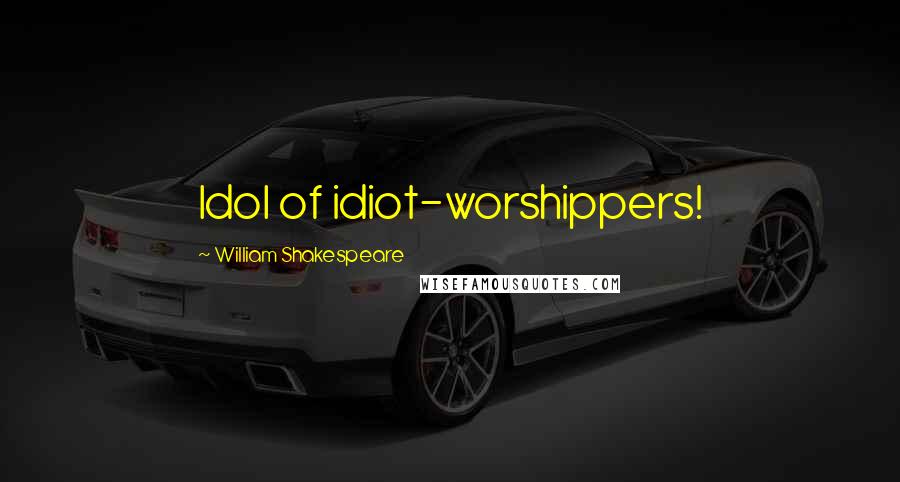 William Shakespeare Quotes: Idol of idiot-worshippers!