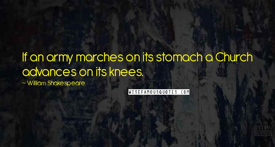 William Shakespeare Quotes: If an army marches on its stomach a Church advances on its knees.