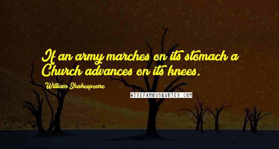 William Shakespeare Quotes: If an army marches on its stomach a Church advances on its knees.