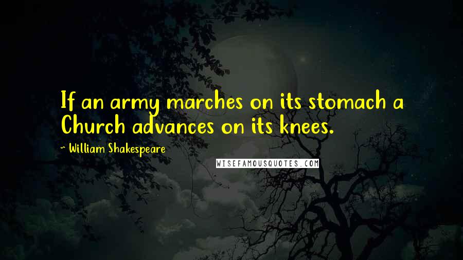 William Shakespeare Quotes: If an army marches on its stomach a Church advances on its knees.