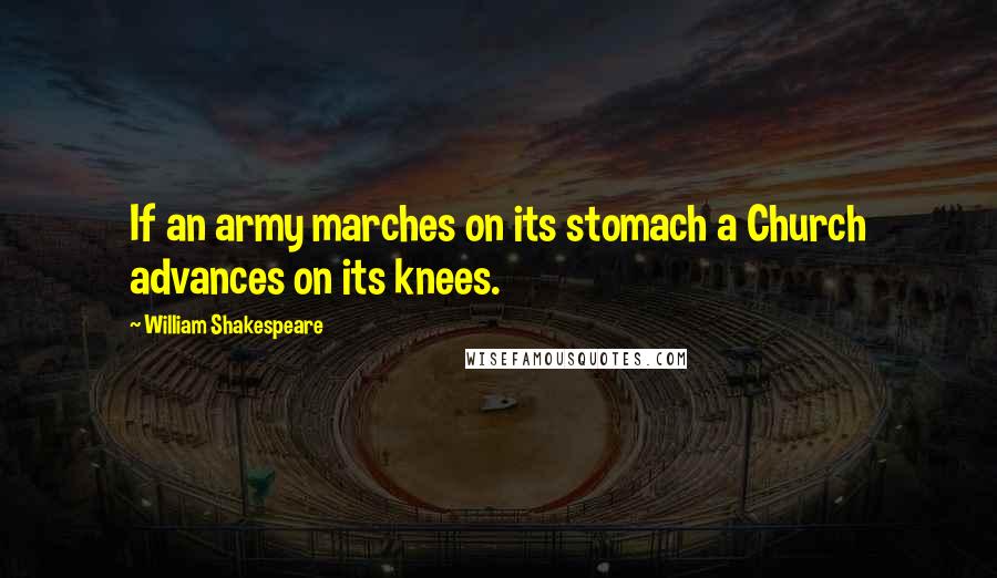 William Shakespeare Quotes: If an army marches on its stomach a Church advances on its knees.