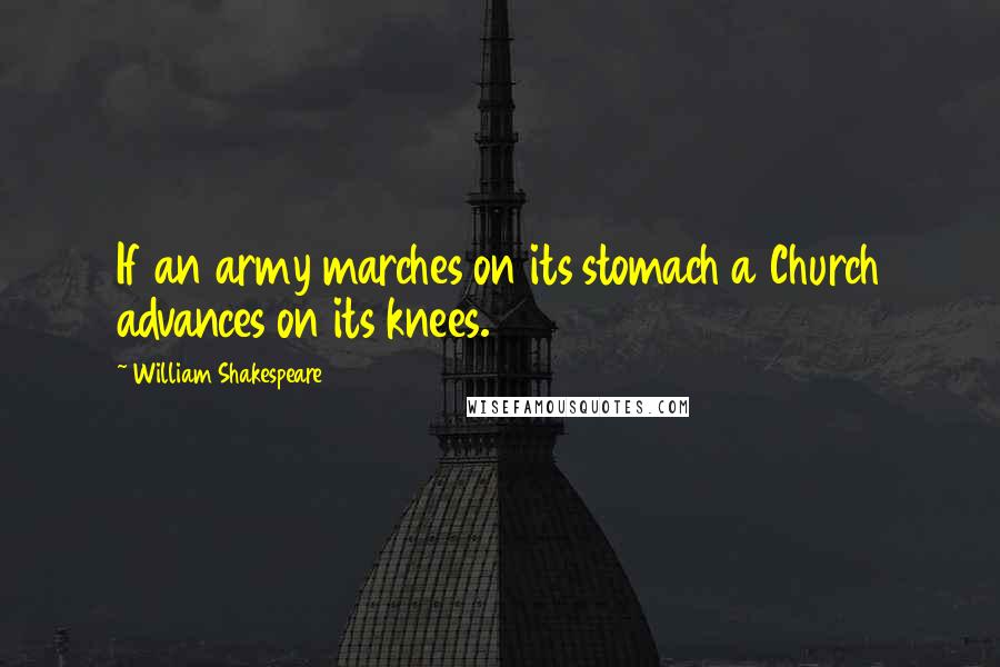 William Shakespeare Quotes: If an army marches on its stomach a Church advances on its knees.