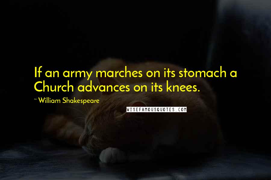 William Shakespeare Quotes: If an army marches on its stomach a Church advances on its knees.