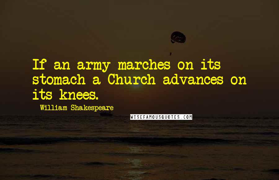 William Shakespeare Quotes: If an army marches on its stomach a Church advances on its knees.