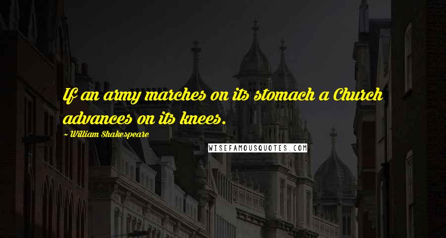 William Shakespeare Quotes: If an army marches on its stomach a Church advances on its knees.