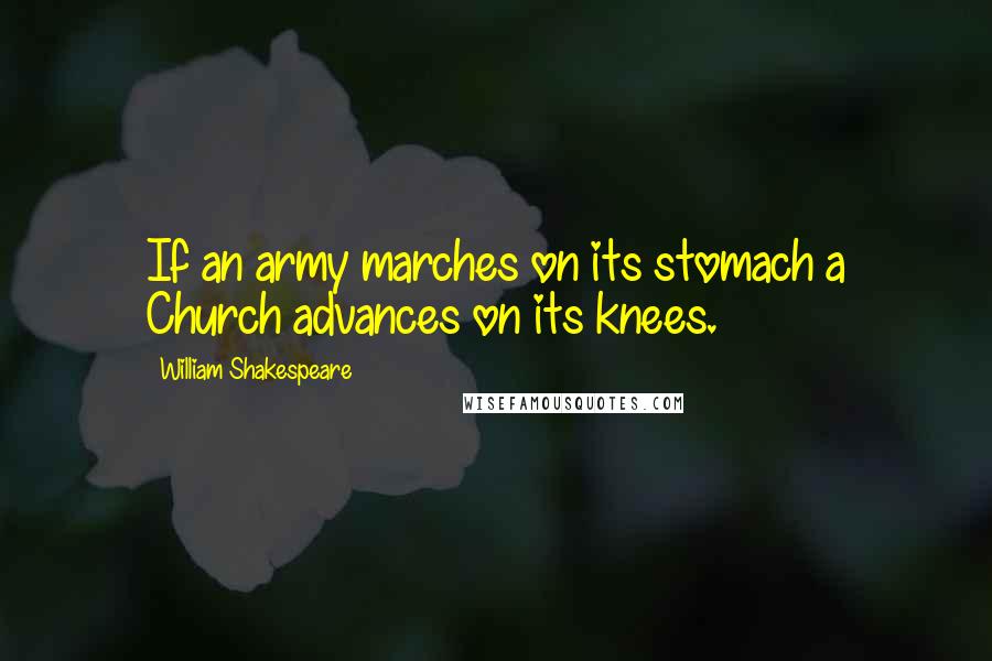 William Shakespeare Quotes: If an army marches on its stomach a Church advances on its knees.