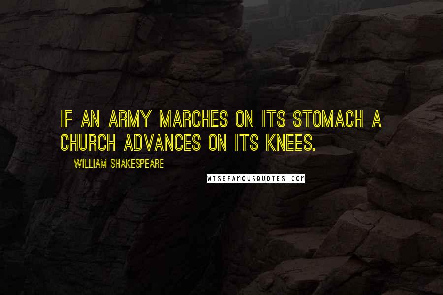 William Shakespeare Quotes: If an army marches on its stomach a Church advances on its knees.