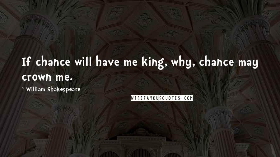 William Shakespeare Quotes: If chance will have me king, why, chance may crown me.