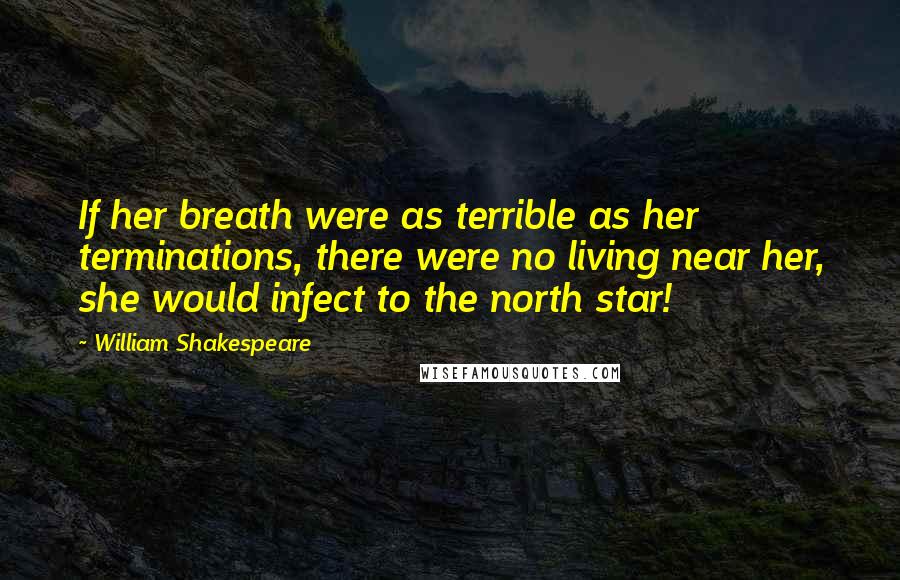 William Shakespeare Quotes: If her breath were as terrible as her terminations, there were no living near her, she would infect to the north star!