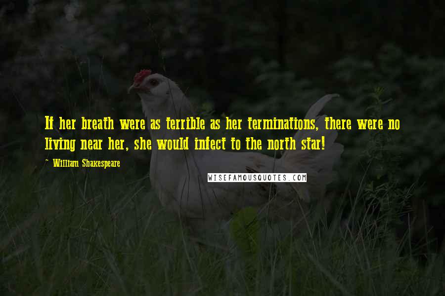 William Shakespeare Quotes: If her breath were as terrible as her terminations, there were no living near her, she would infect to the north star!