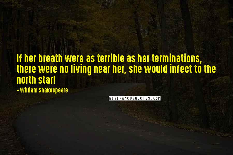 William Shakespeare Quotes: If her breath were as terrible as her terminations, there were no living near her, she would infect to the north star!