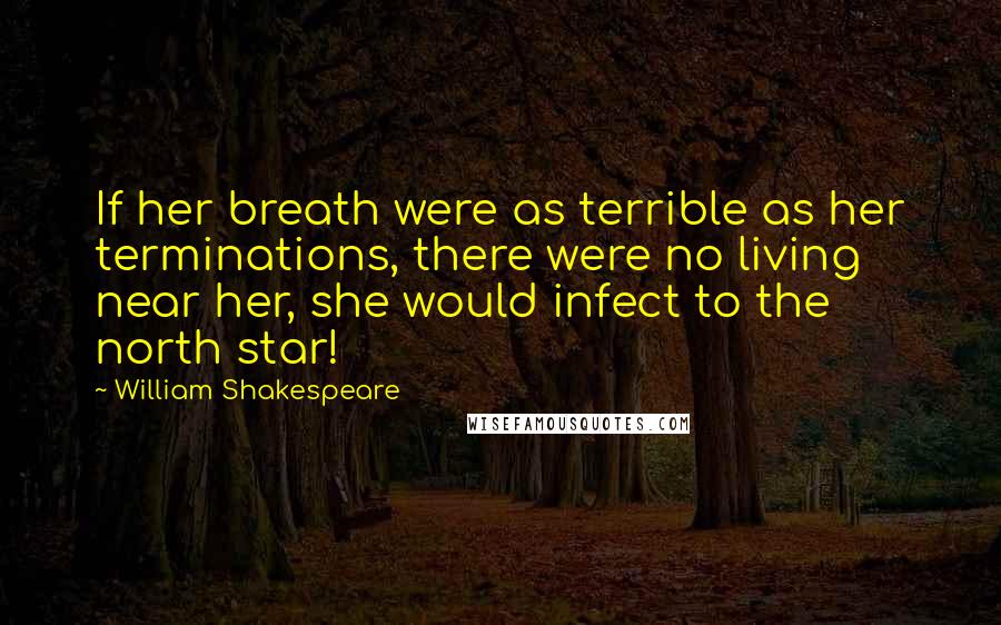 William Shakespeare Quotes: If her breath were as terrible as her terminations, there were no living near her, she would infect to the north star!
