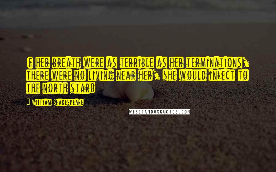 William Shakespeare Quotes: If her breath were as terrible as her terminations, there were no living near her, she would infect to the north star!