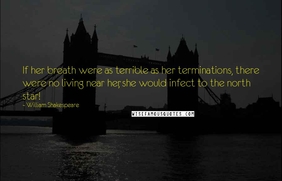 William Shakespeare Quotes: If her breath were as terrible as her terminations, there were no living near her, she would infect to the north star!