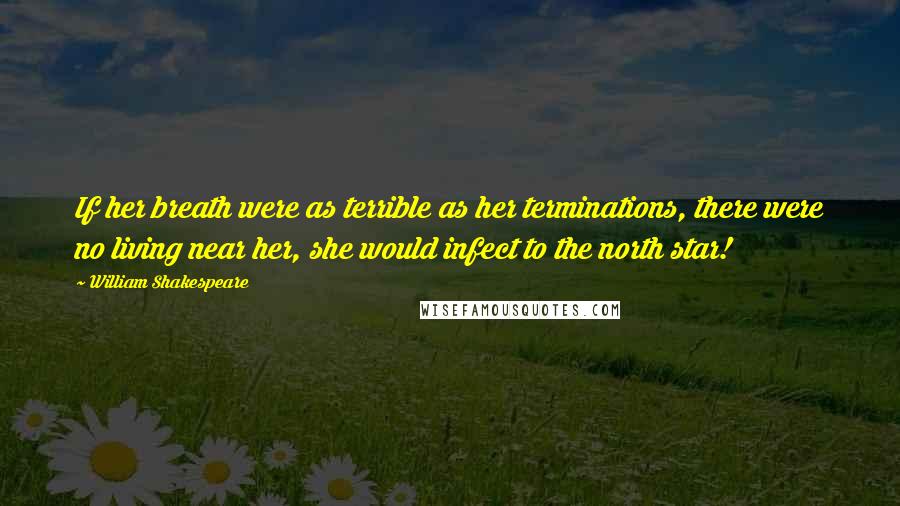 William Shakespeare Quotes: If her breath were as terrible as her terminations, there were no living near her, she would infect to the north star!
