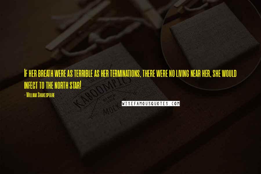William Shakespeare Quotes: If her breath were as terrible as her terminations, there were no living near her, she would infect to the north star!