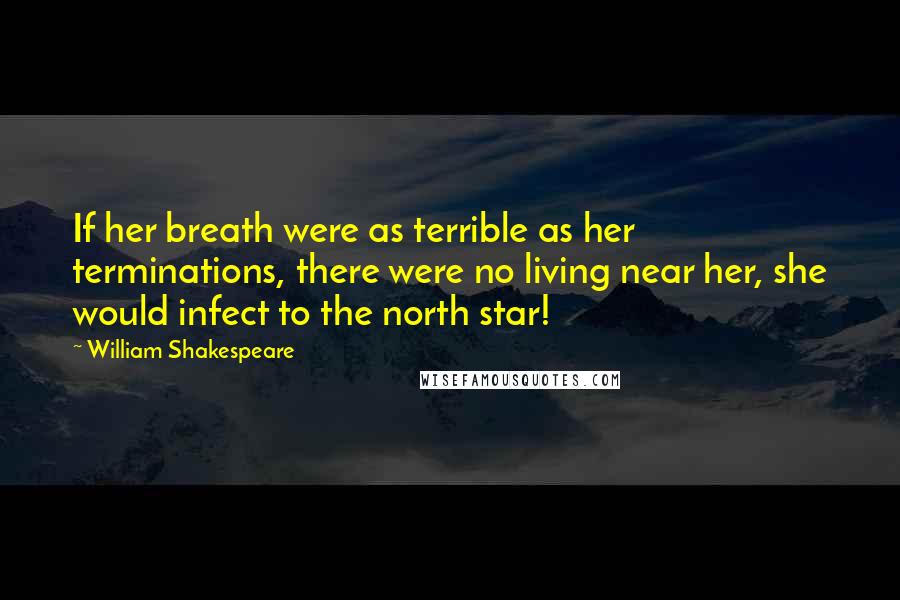 William Shakespeare Quotes: If her breath were as terrible as her terminations, there were no living near her, she would infect to the north star!