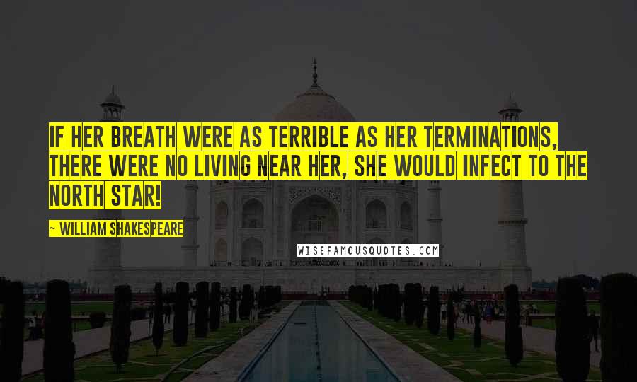 William Shakespeare Quotes: If her breath were as terrible as her terminations, there were no living near her, she would infect to the north star!