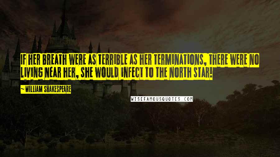 William Shakespeare Quotes: If her breath were as terrible as her terminations, there were no living near her, she would infect to the north star!