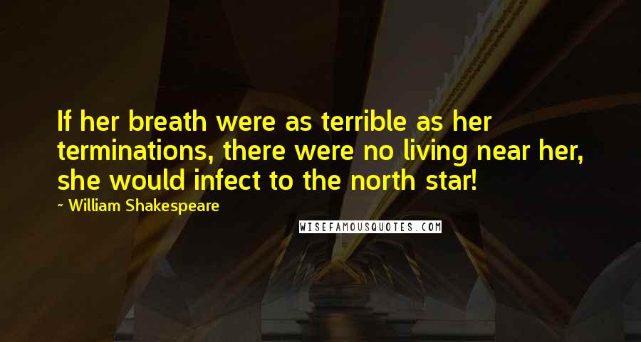 William Shakespeare Quotes: If her breath were as terrible as her terminations, there were no living near her, she would infect to the north star!