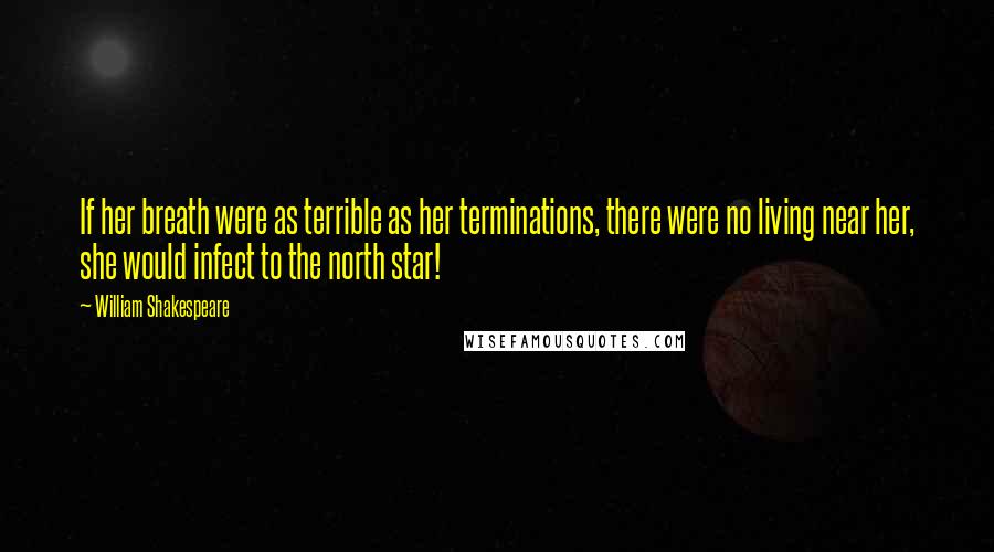 William Shakespeare Quotes: If her breath were as terrible as her terminations, there were no living near her, she would infect to the north star!